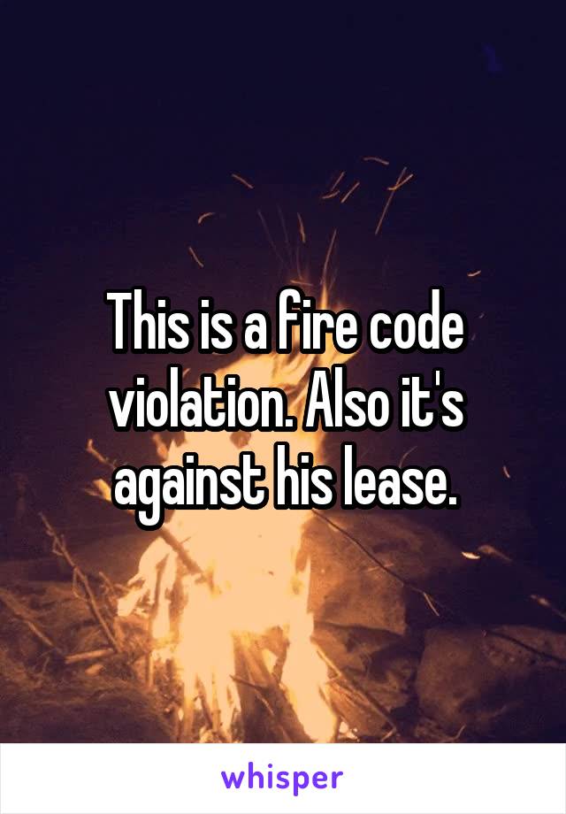 This is a fire code violation. Also it's against his lease.