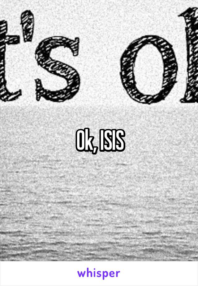 Ok, ISIS