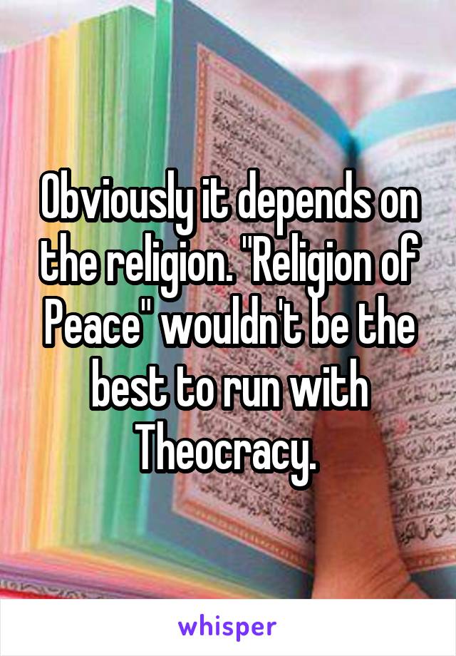 Obviously it depends on the religion. "Religion of Peace" wouldn't be the best to run with Theocracy. 