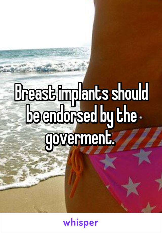 Breast implants should be endorsed by the goverment. 