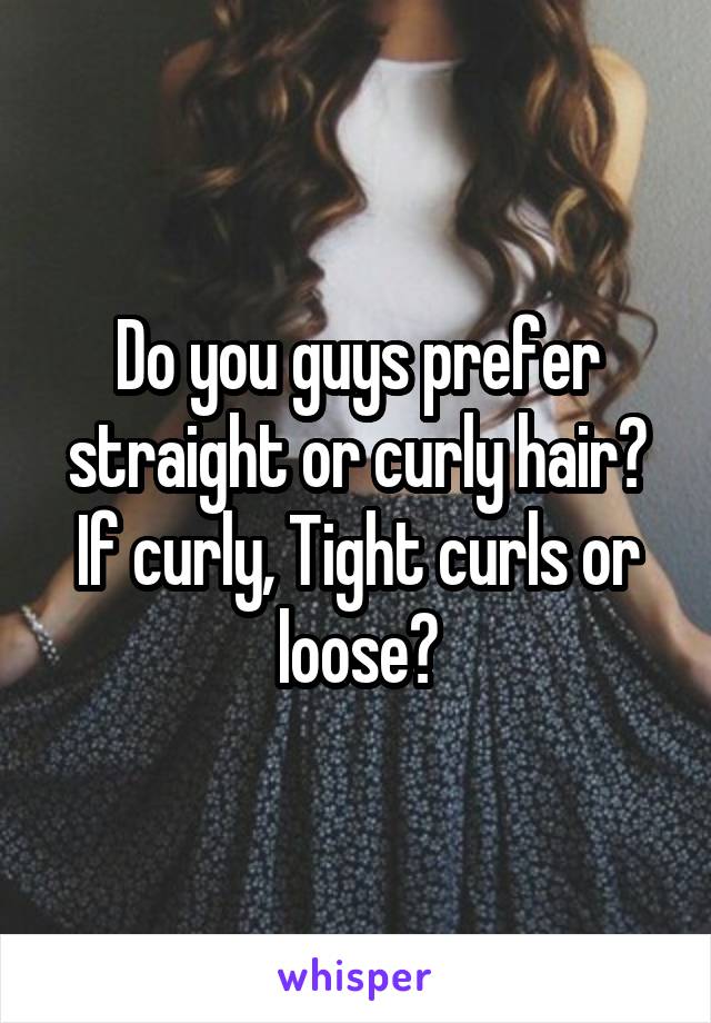 Do you guys prefer straight or curly hair?
If curly, Tight curls or loose?