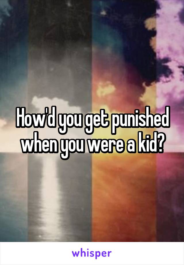 How'd you get punished when you were a kid?