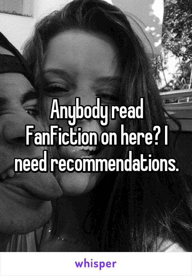 Anybody read FanFiction on here? I need recommendations.