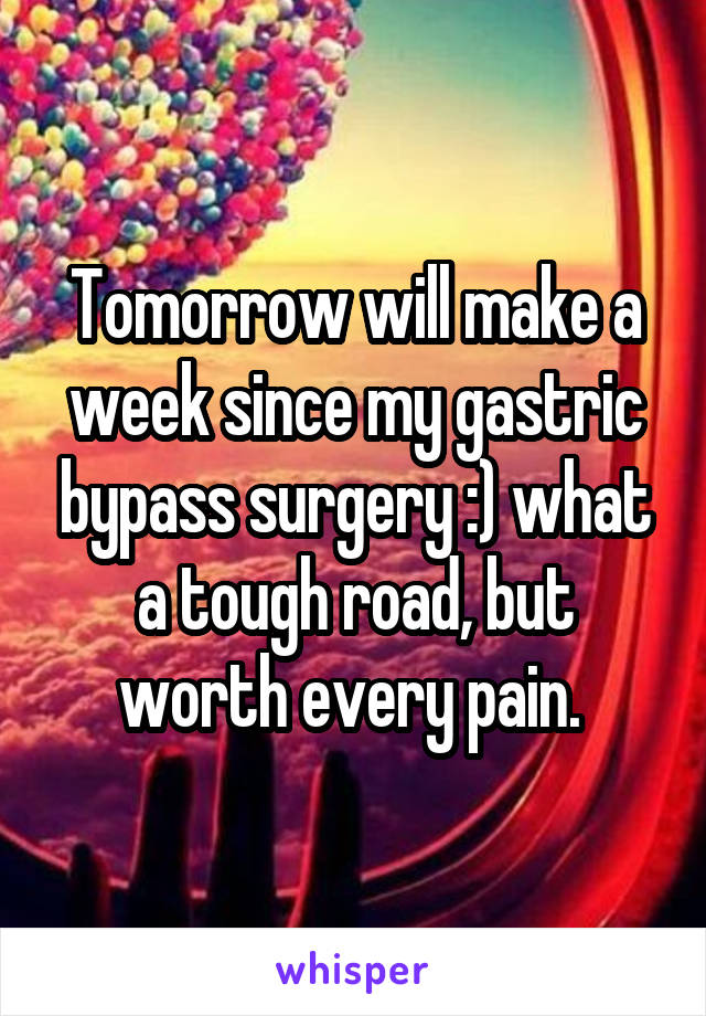 Tomorrow will make a week since my gastric bypass surgery :) what a tough road, but worth every pain. 