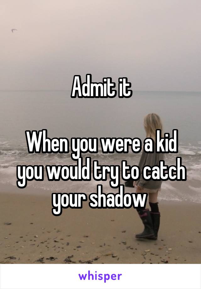 Admit it

When you were a kid you would try to catch your shadow 