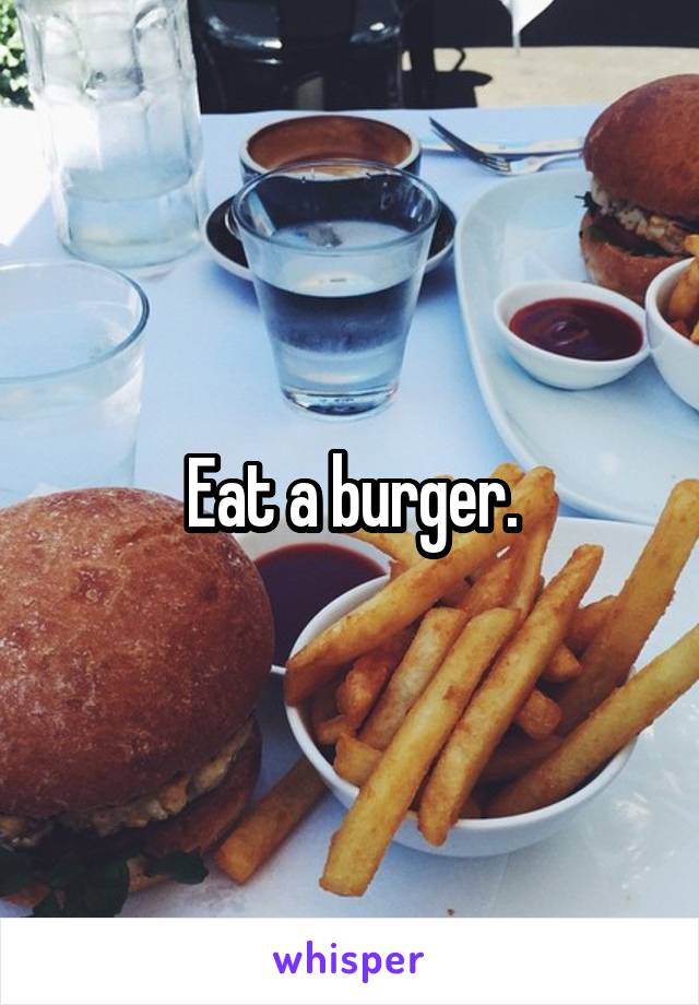 Eat a burger.