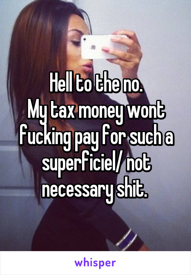 Hell to the no.
My tax money wont fucking pay for such a superficiel/ not necessary shit. 