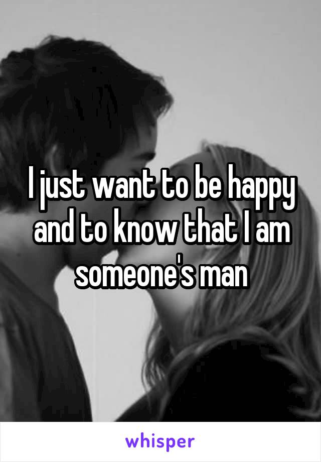 I just want to be happy and to know that I am someone's man