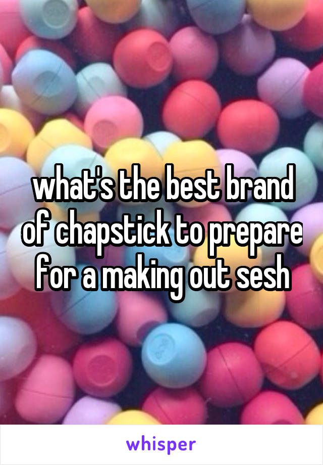 what's the best brand of chapstick to prepare for a making out sesh