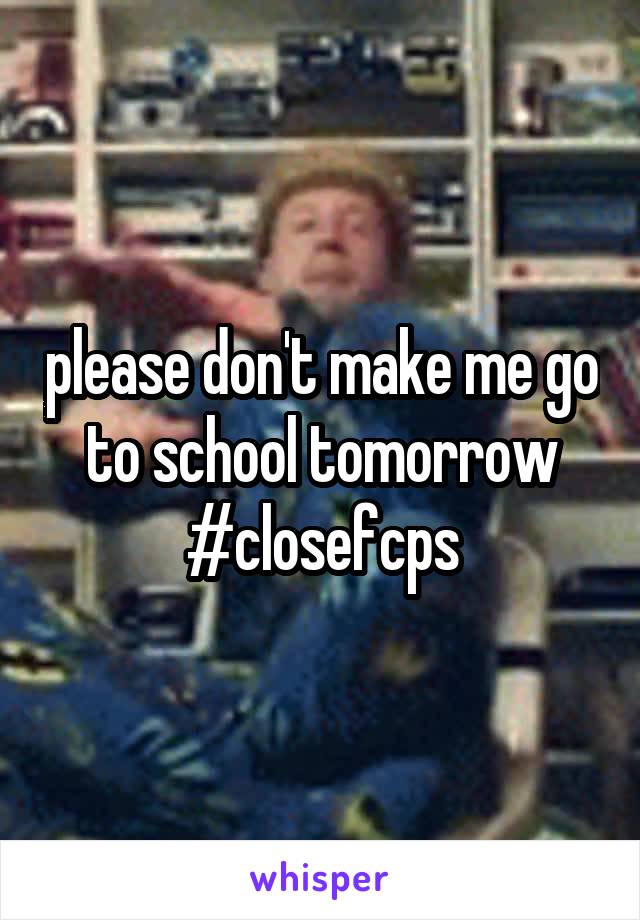 please don't make me go to school tomorrow #closefcps