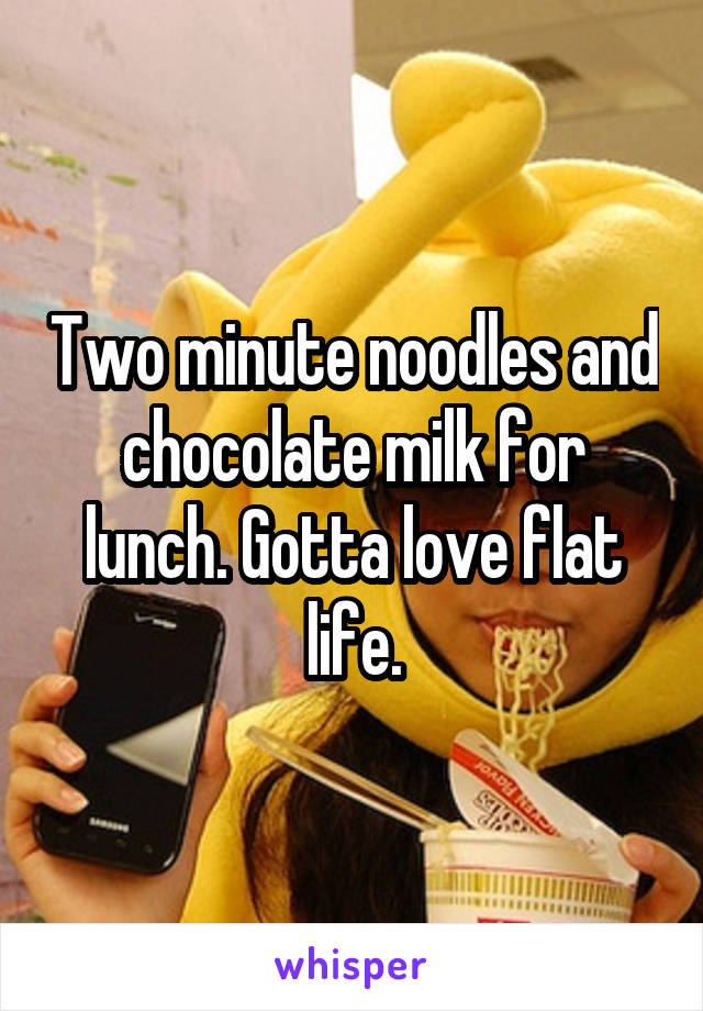 Two minute noodles and chocolate milk for lunch. Gotta love flat life.