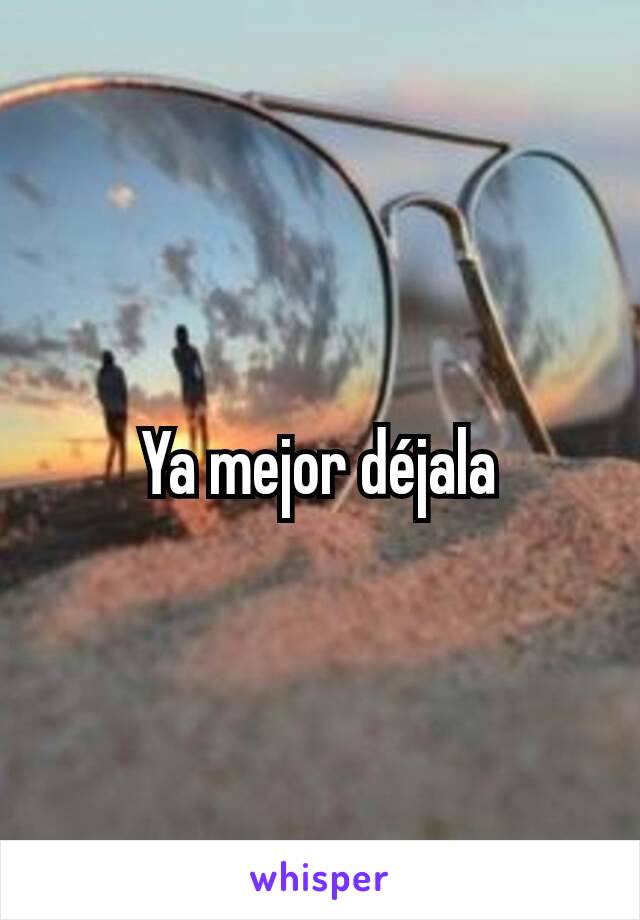 Ya mejor déjala