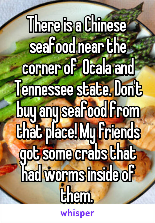 There is a Chinese  seafood near the corner of  Ocala and Tennessee state. Don't buy any seafood from that place! My friends got some crabs that had worms inside of them. 