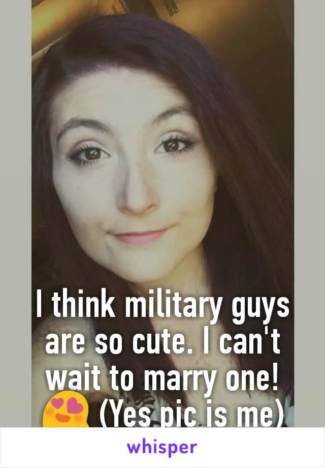 I think military guys are so cute. I can't wait to marry one! 😍 (Yes pic is me)