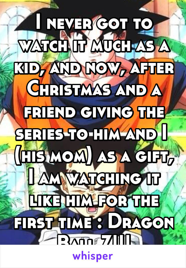 I never got to watch it much as a kid, and now, after Christmas and a friend giving the series to him and I  (his mom) as a gift, I am watching it like him for the first time : Dragon Ball Z!!!