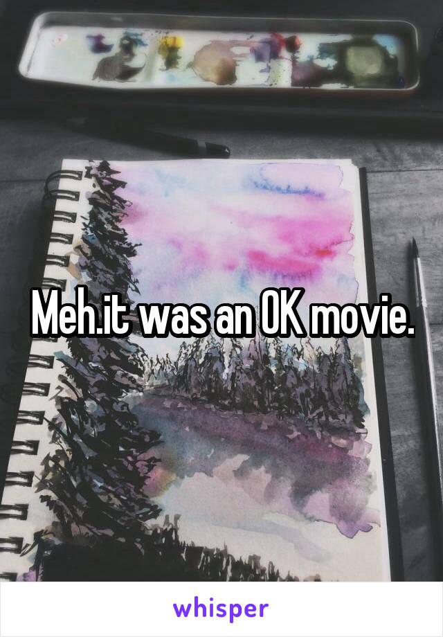 Meh.it was an OK movie.