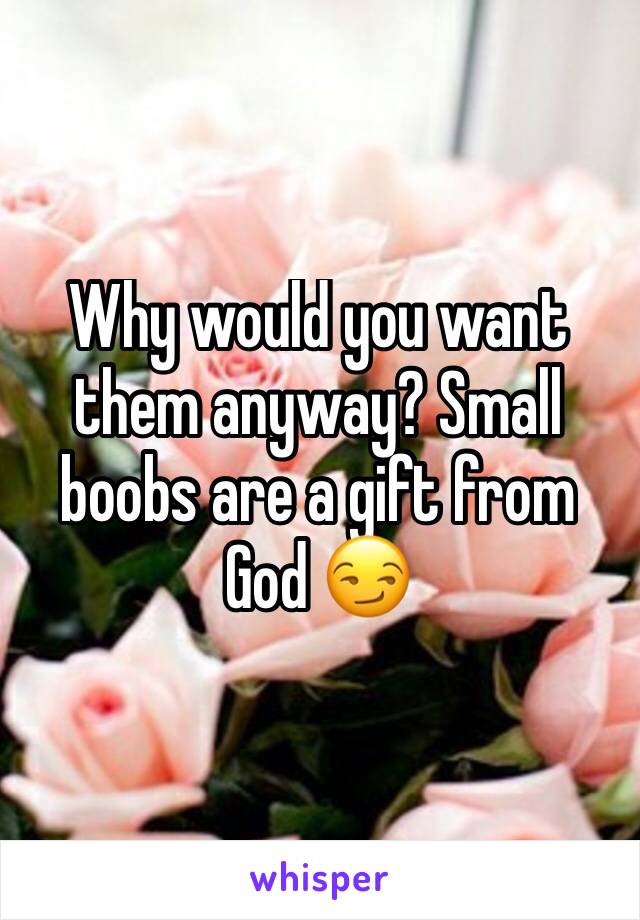 Why would you want them anyway? Small boobs are a gift from God 😏