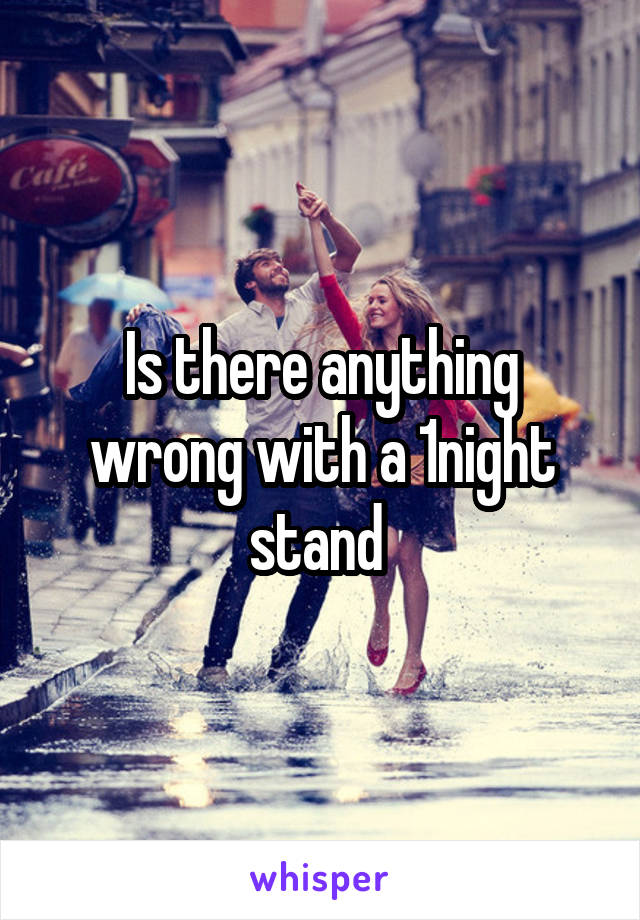 Is there anything wrong with a 1night stand 