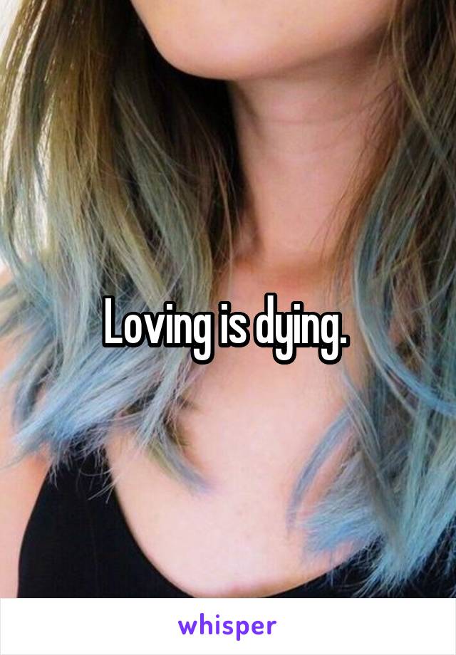 Loving is dying. 