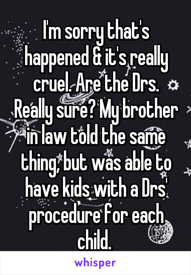 I'm sorry that's happened & it's really cruel. Are the Drs. Really sure? My brother in law told the same thing, but was able to have kids with a Drs' procedure for each child. 