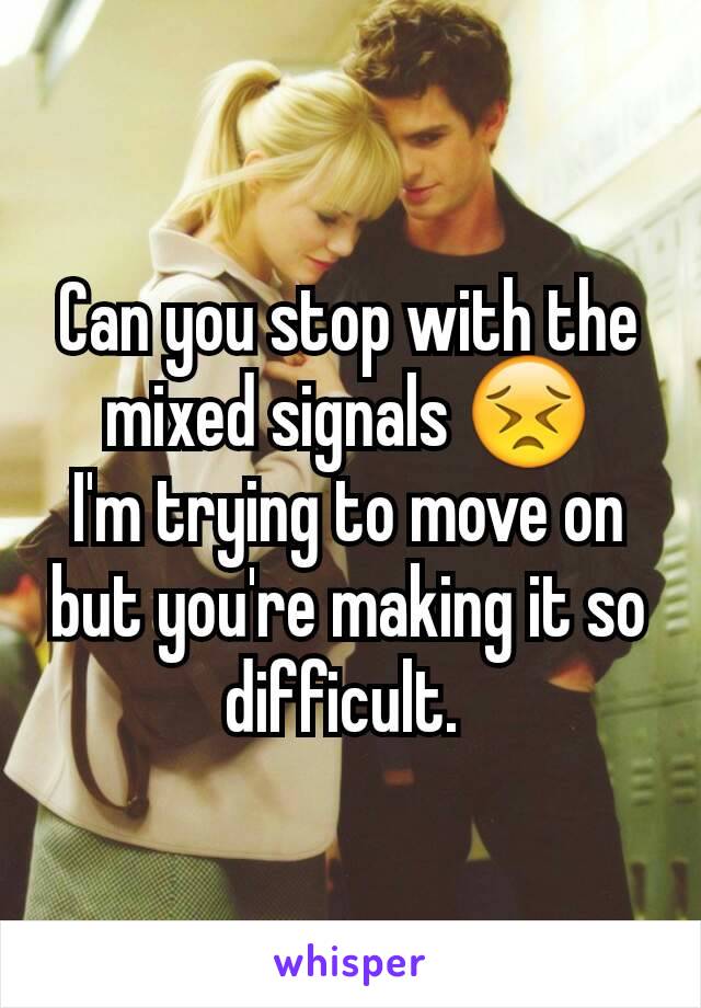 Can you stop with the mixed signals 😣
I'm trying to move on  but you're making it so difficult. 