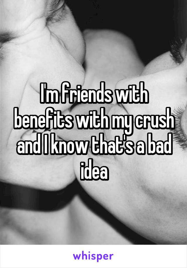 I'm friends with benefits with my crush and I know that's a bad idea