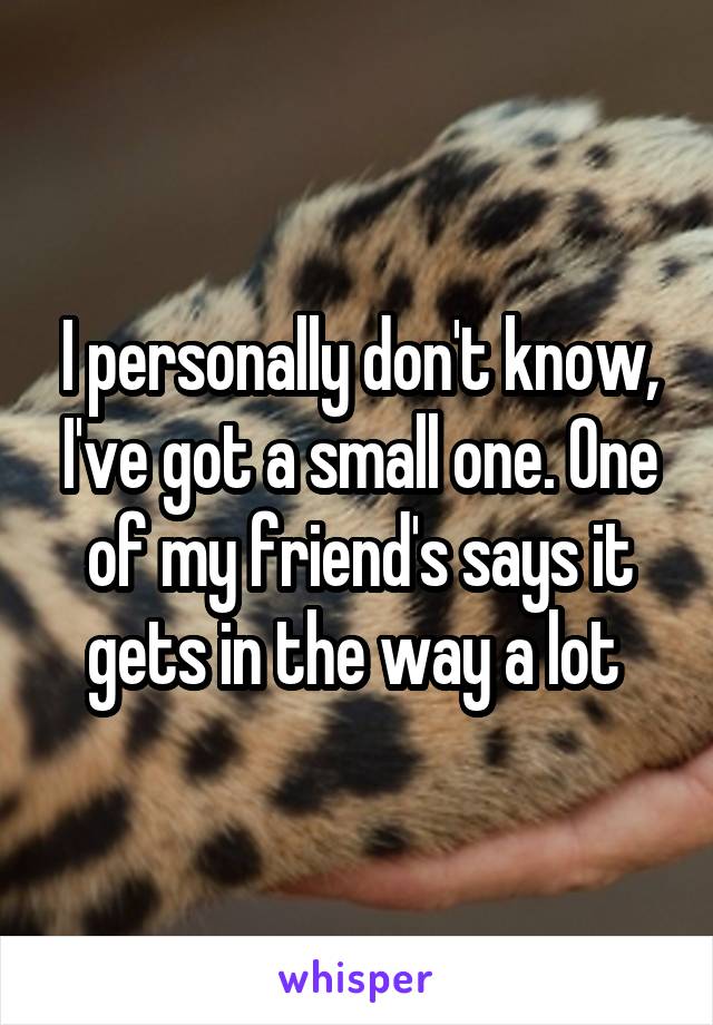 I personally don't know, I've got a small one. One of my friend's says it gets in the way a lot 