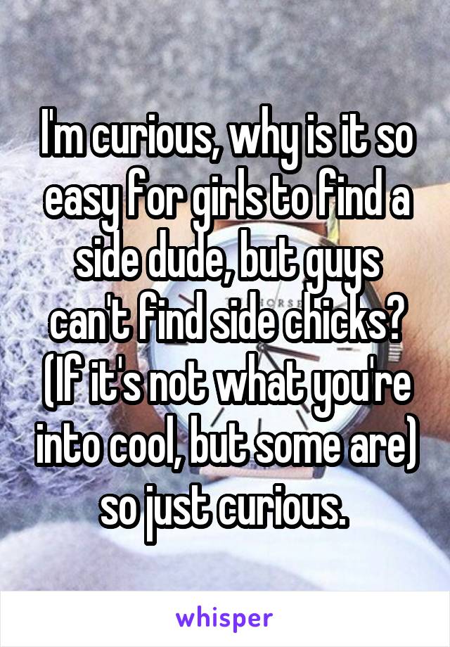 I'm curious, why is it so easy for girls to find a side dude, but guys can't find side chicks? (If it's not what you're into cool, but some are) so just curious. 