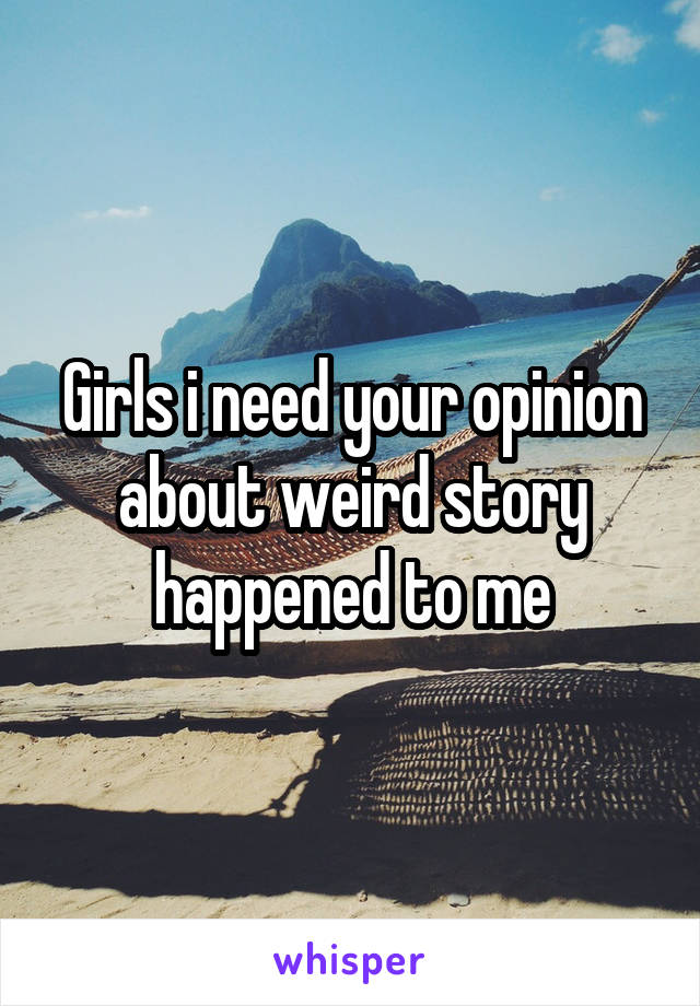 Girls i need your opinion about weird story happened to me