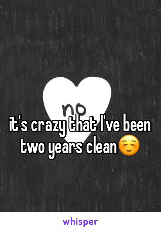 it's crazy that I've been two years clean☺