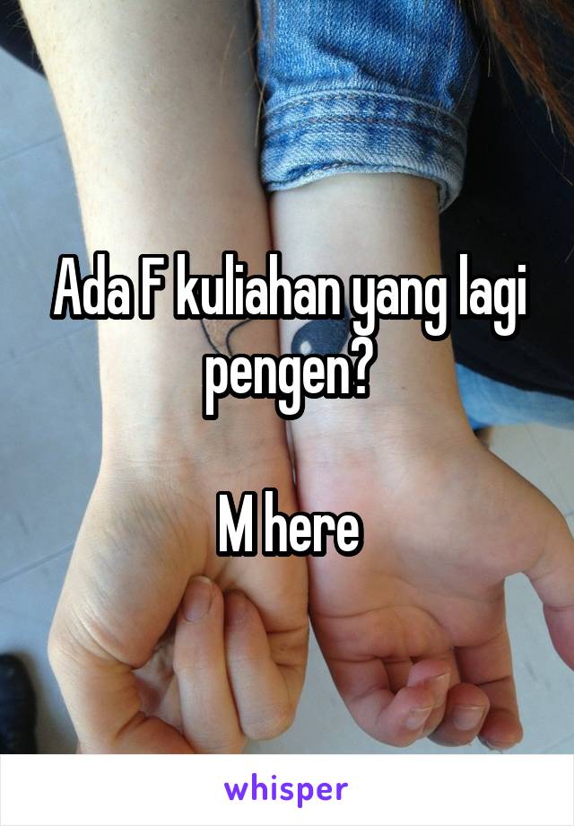 Ada F kuliahan yang lagi pengen?

M here