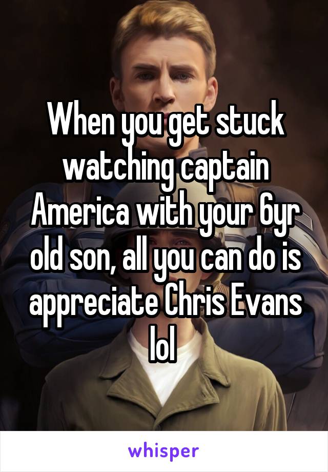 When you get stuck watching captain America with your 6yr old son, all you can do is appreciate Chris Evans lol 