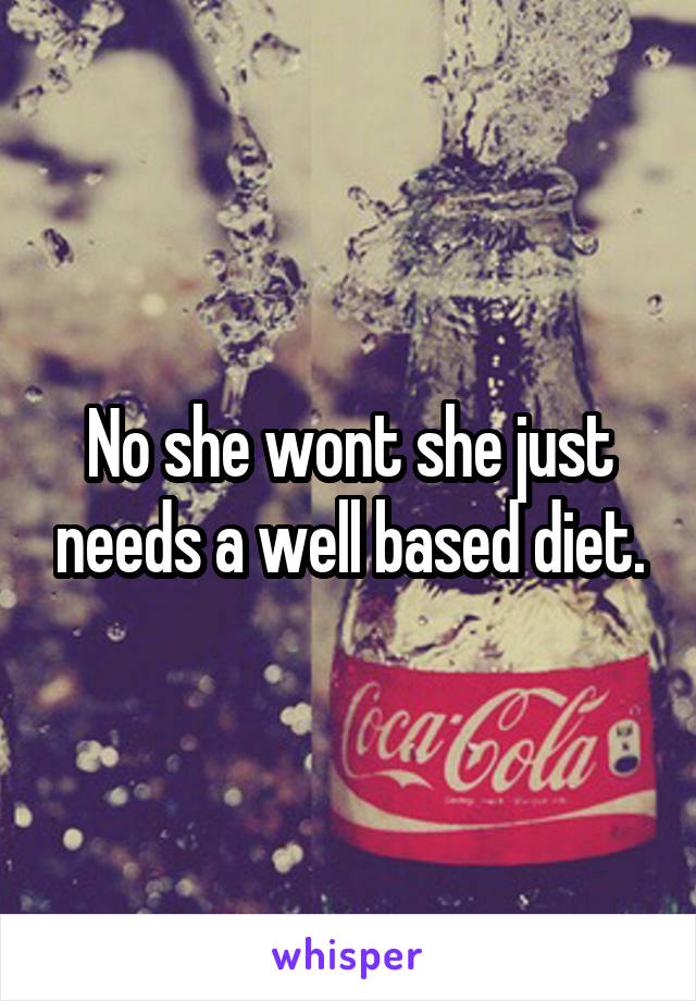 No she wont she just needs a well based diet.