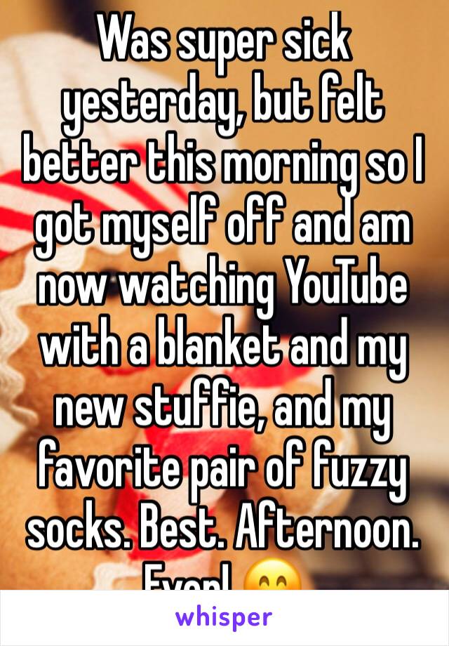 Was super sick yesterday, but felt better this morning so I got myself off and am now watching YouTube with a blanket and my new stuffie, and my favorite pair of fuzzy socks. Best. Afternoon. Ever! 😊