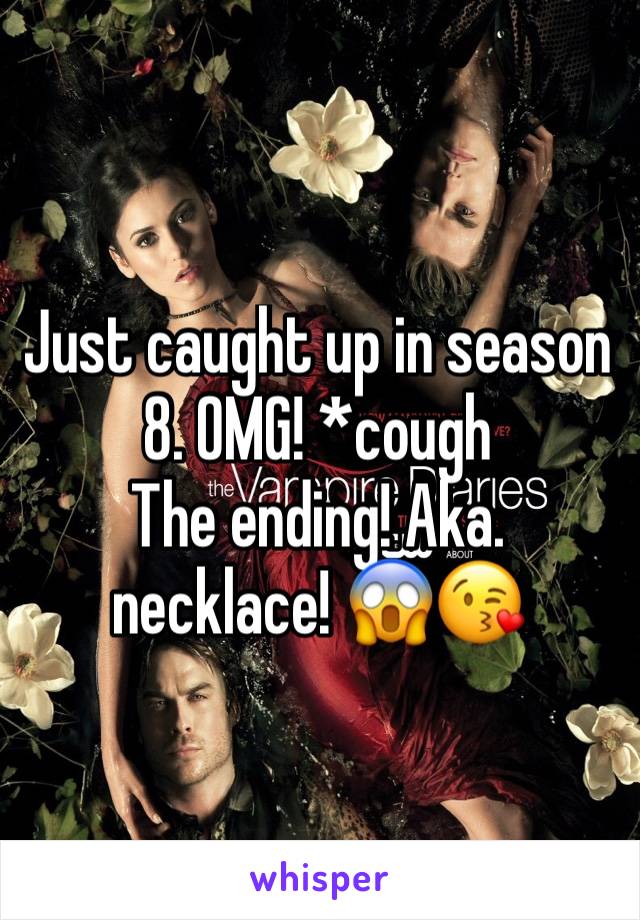 Just caught up in season 8. OMG! *cough
The ending! Aka. necklace! 😱😘