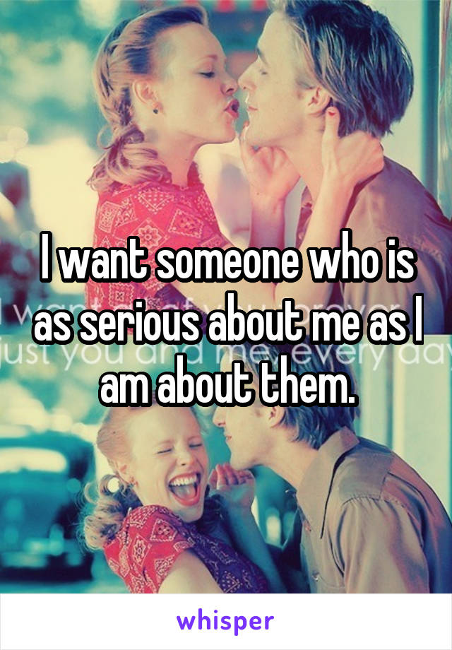 I want someone who is as serious about me as I am about them.