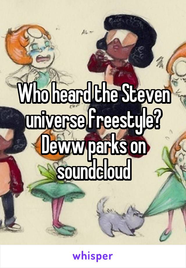 Who heard the Steven universe freestyle?
Deww parks on soundcloud