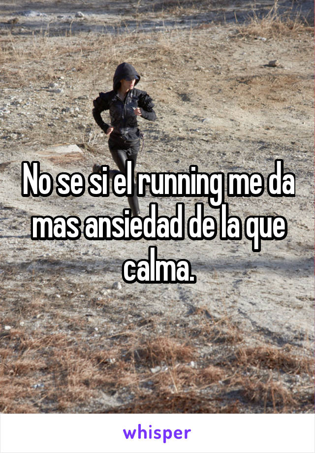 No se si el running me da mas ansiedad de la que calma.