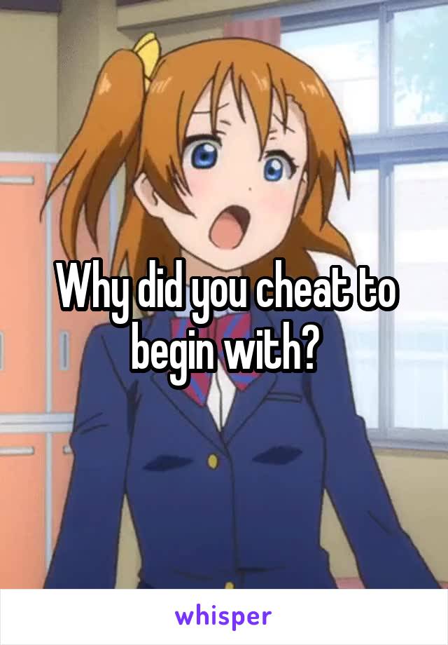 Why did you cheat to begin with?