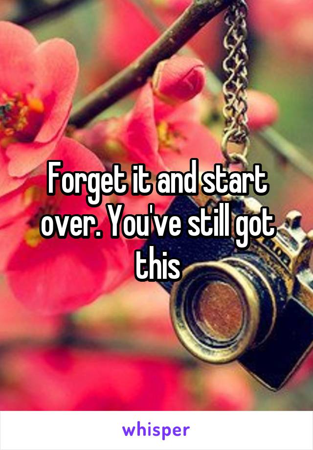 Forget it and start over. You've still got this