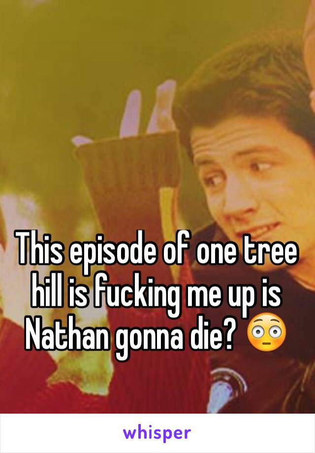 This episode of one tree hill is fucking me up is Nathan gonna die? 😳