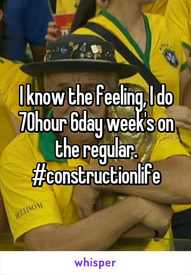 I know the feeling, I do 70hour 6day week's on the regular. #constructionlife