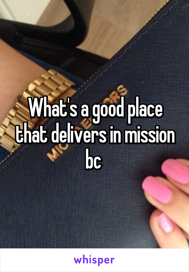 What's a good place that delivers in mission bc 