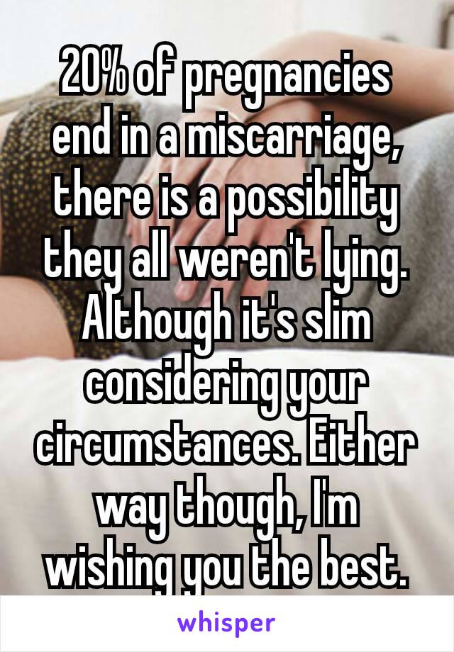 20% of pregnancies end in a miscarriage, there is a possibility they all weren't lying. Although it's slim considering your circumstances. Either way though, I'm wishing you the best. ❤️