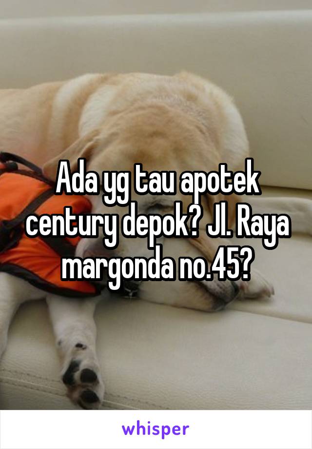 Ada yg tau apotek century depok? Jl. Raya margonda no.45?