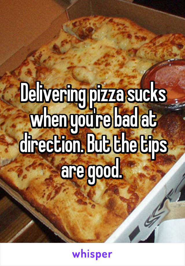 Delivering pizza sucks when you're bad at direction. But the tips are good. 