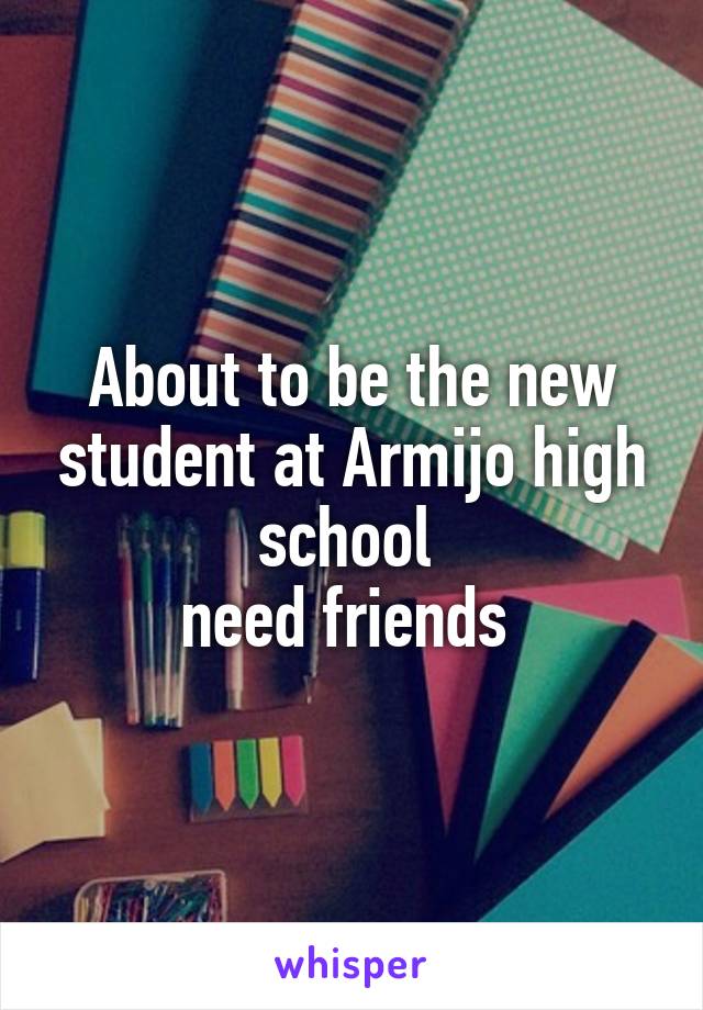 About to be the new student at Armijo high school 
need friends 