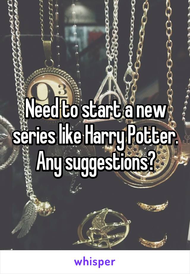 Need to start a new series like Harry Potter. Any suggestions?