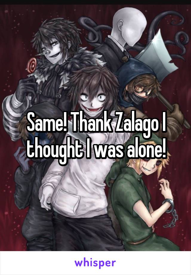 Same! Thank Zalago I thought I was alone!