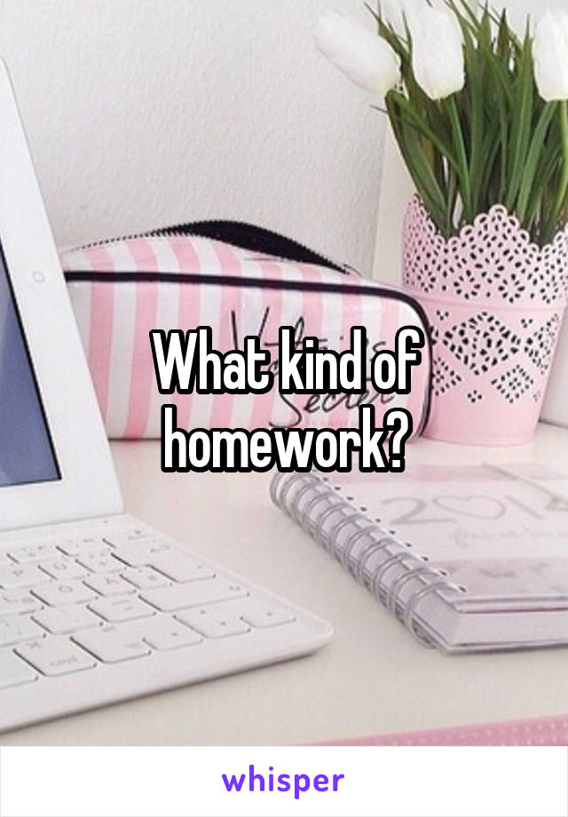 What kind of homework?